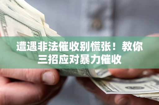 济南遭遇非法催收别慌张！教你三招应对暴力催收