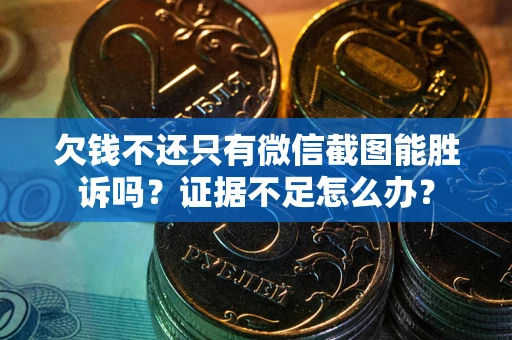 济南欠钱不还只有微信截图能胜诉吗？证据不足怎么办？
