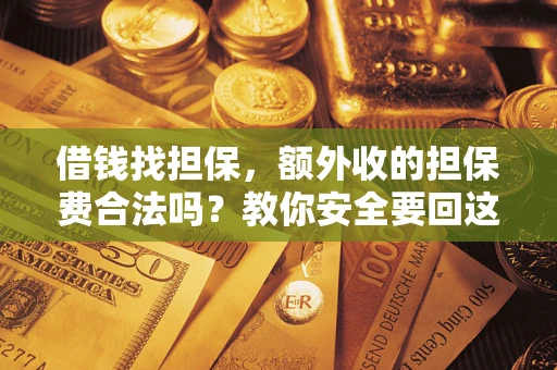 济南借钱找担保，额外收的担保费合法吗？教你安全要回这笔钱