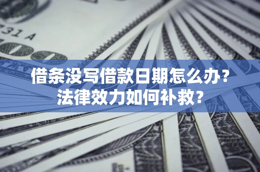 济南借条没写借款日期怎么办？法律效力如何补救？