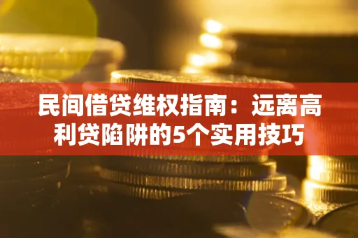 济南民间借贷维权指南：远离高利贷陷阱的5个实用技巧
