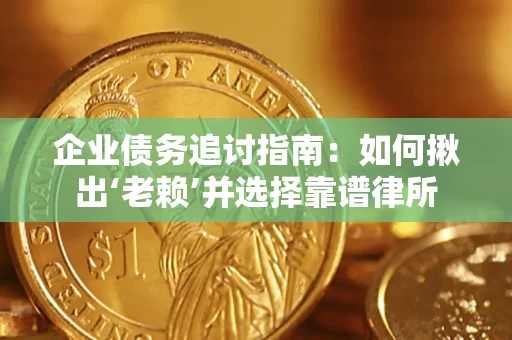 济南企业债务追讨指南：如何揪出‘老赖’并选择靠谱律所