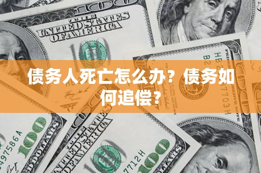 济南债务人死亡怎么办？债务如何追偿？