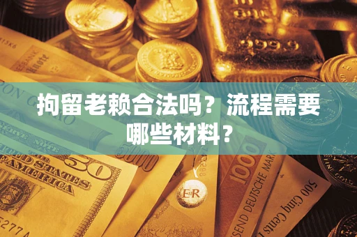 济南拘留老赖合法吗？流程需要哪些材料？