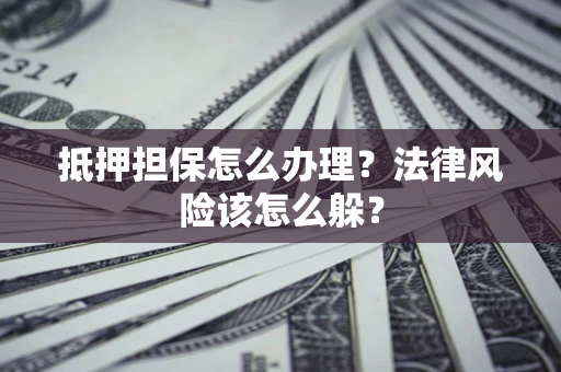 济南抵押担保怎么办理？法律风险该怎么躲？