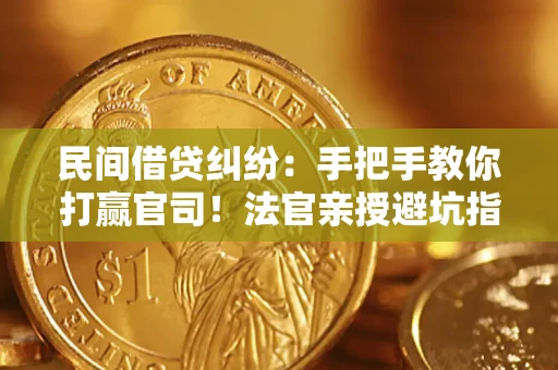 济南民间借贷纠纷：手把手教你打赢官司！法官亲授避坑指南