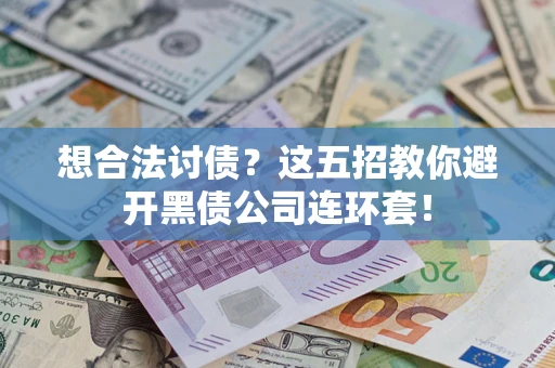 济南想合法讨债？这五招教你避开黑债公司连环套！