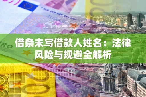 济南借条未写借款人姓名：法律风险与规避全解析
