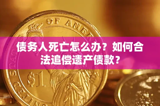 济南债务人死亡怎么办？如何合法追偿遗产债款？