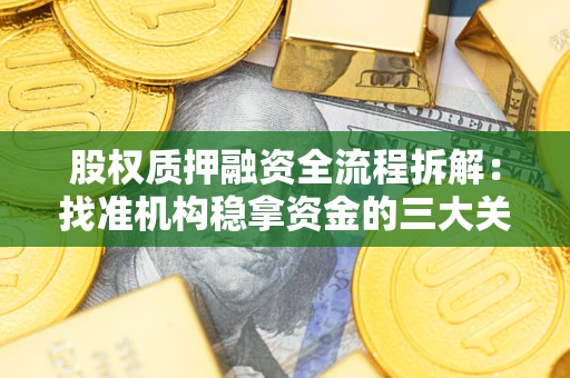济南股权质押融资全流程拆解：找准机构稳拿资金的三大关键