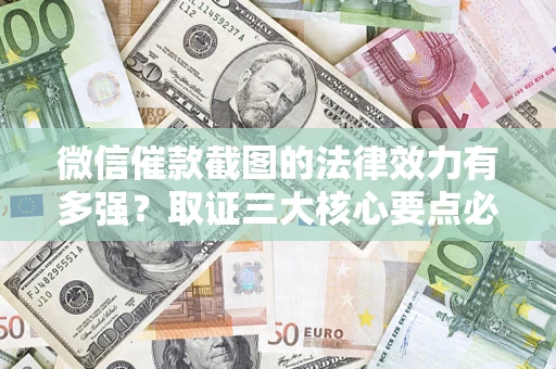 济南微信催款截图的法律效力有多强？取证三大核心要点必须知道！