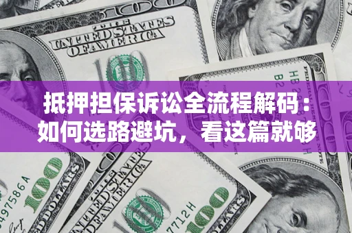 济南抵押担保诉讼全流程解码：如何选路避坑，看这篇就够了