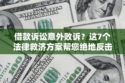 济南借款诉讼意外败诉？这7个法律救济方案帮您绝地反击！