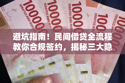 济南避坑指南！民间借贷全流程教你合规签约，揭秘三大隐形陷阱