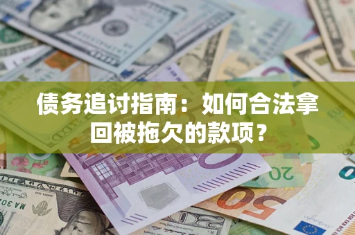 济南债务追讨指南：如何合法拿回被拖欠的款项？