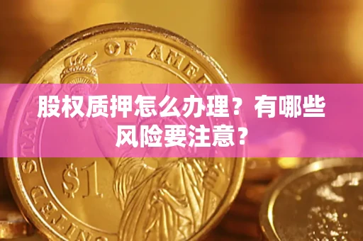济南股权质押怎么办理？有哪些风险要注意？