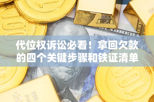 济南代位权诉讼必看！拿回欠款的四个关键步骤和铁证清单