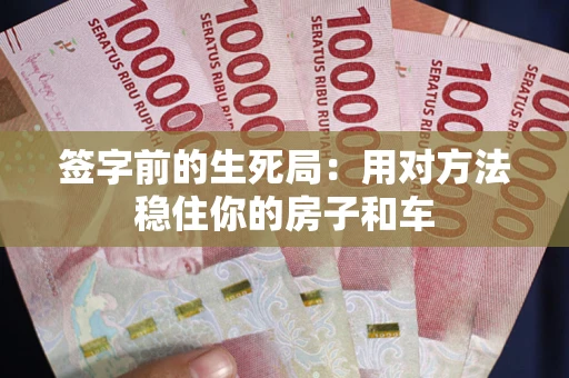 济南签字前的生死局：用对方法稳住你的房子和车
