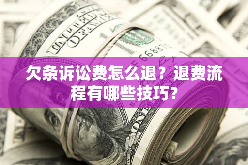 济南欠条诉讼费怎么退？退费流程有哪些技巧？