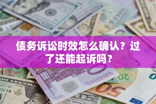 济南债务诉讼时效怎么确认？过了还能起诉吗？