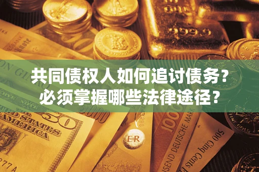 济南共同债权人如何追讨债务？必须掌握哪些法律途径？