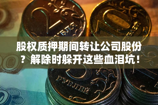 济南股权质押期间转让公司股份？解除时躲开这些血泪坑！