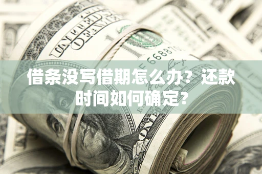 济南借条没写借期怎么办？还款时间如何确定？