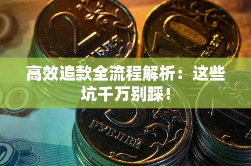 济南高效追款全流程解析：这些坑千万别踩！