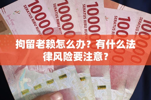 济南拘留老赖怎么办？有什么法律风险要注意？