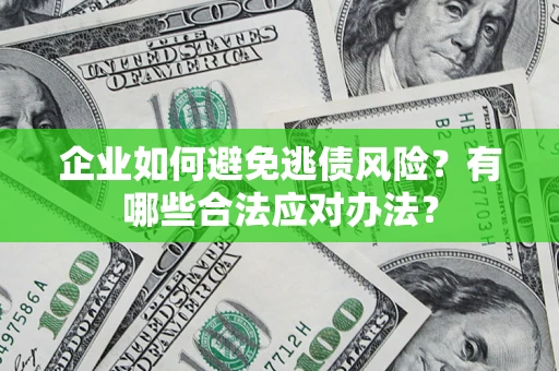 济南企业如何避免逃债风险？有哪些合法应对办法？