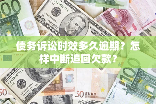 济南债务诉讼时效多久逾期？怎样中断追回欠款？