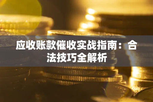 济南应收账款催收实战指南：合法技巧全解析
