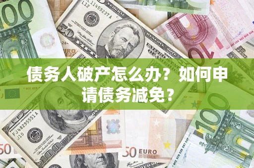 济南债务人破产怎么办？如何申请债务减免？