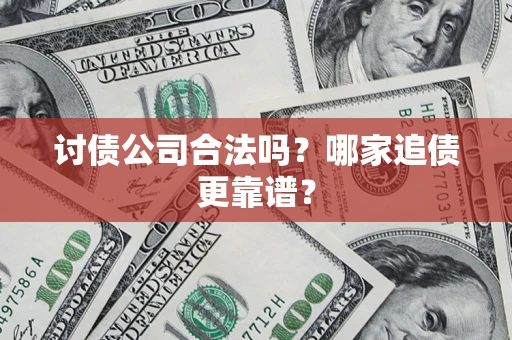 济南讨债公司合法吗？哪家追债更靠谱？