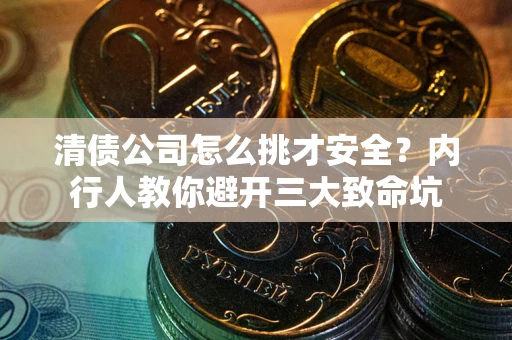 济南清债公司怎么挑才安全?内行人教你避开三大致命坑 济南清债公司怎么挑才安全?内行人教你避开三大致命坑