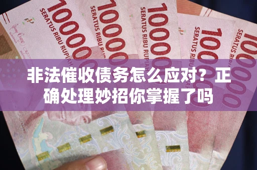 济南非法催收债务怎么应对？正确处理妙招你掌握了吗