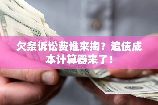 济南欠条诉讼费谁来掏？追债成本计算器来了！