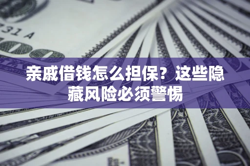 济南亲戚借钱怎么担保？这些隐藏风险必须警惕
