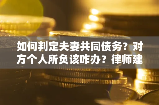 济南如何判定夫妻共同债务？对方个人所负该咋办？律师建议