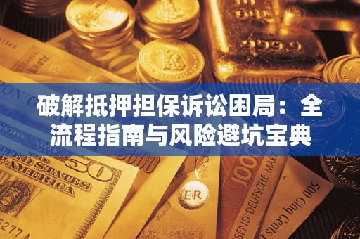 济南破解抵押担保诉讼困局：全流程指南与风险避坑宝典