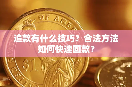 济南追款有什么技巧？合法方法如何快速回款？