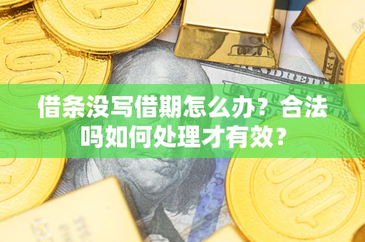 济南借条没写借期怎么办？合法吗如何处理才有效？
