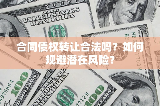 济南合同债权转让合法吗？如何规避潜在风险？