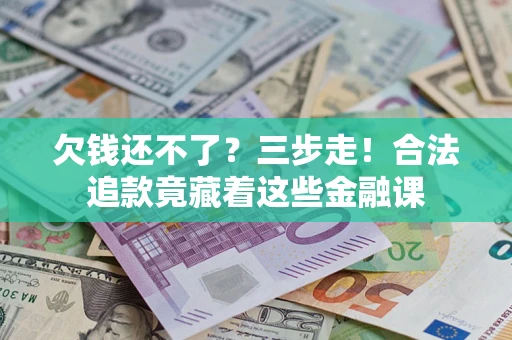 济南欠钱还不了？三步走！合法追款竟藏着这些金融课
