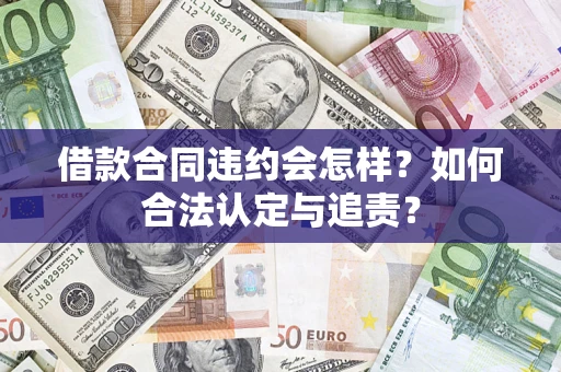 济南借款合同违约会怎样？如何合法认定与追责？