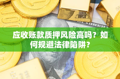 济南应收账款质押风险高吗？如何规避法律陷阱？