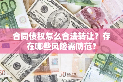 济南合同债权怎么合法转让？存在哪些风险需防范？