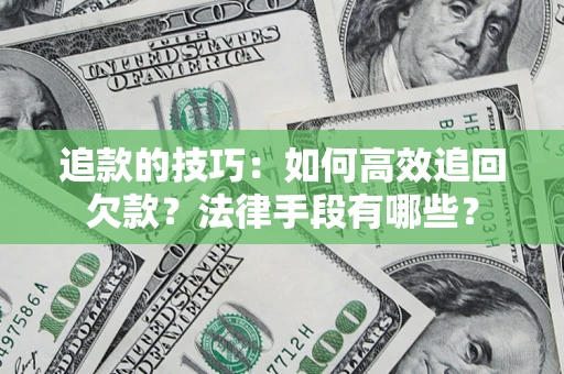 济南追款的技巧：如何高效追回欠款？法律手段有哪些？