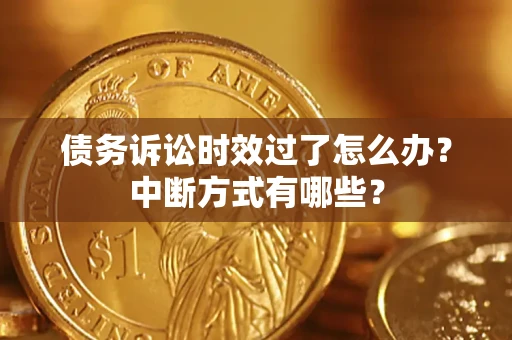 济南债务诉讼时效过了怎么办？中断方式有哪些？