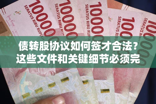 济南债转股协议如何签才合法？这些文件和关键细节必须完整